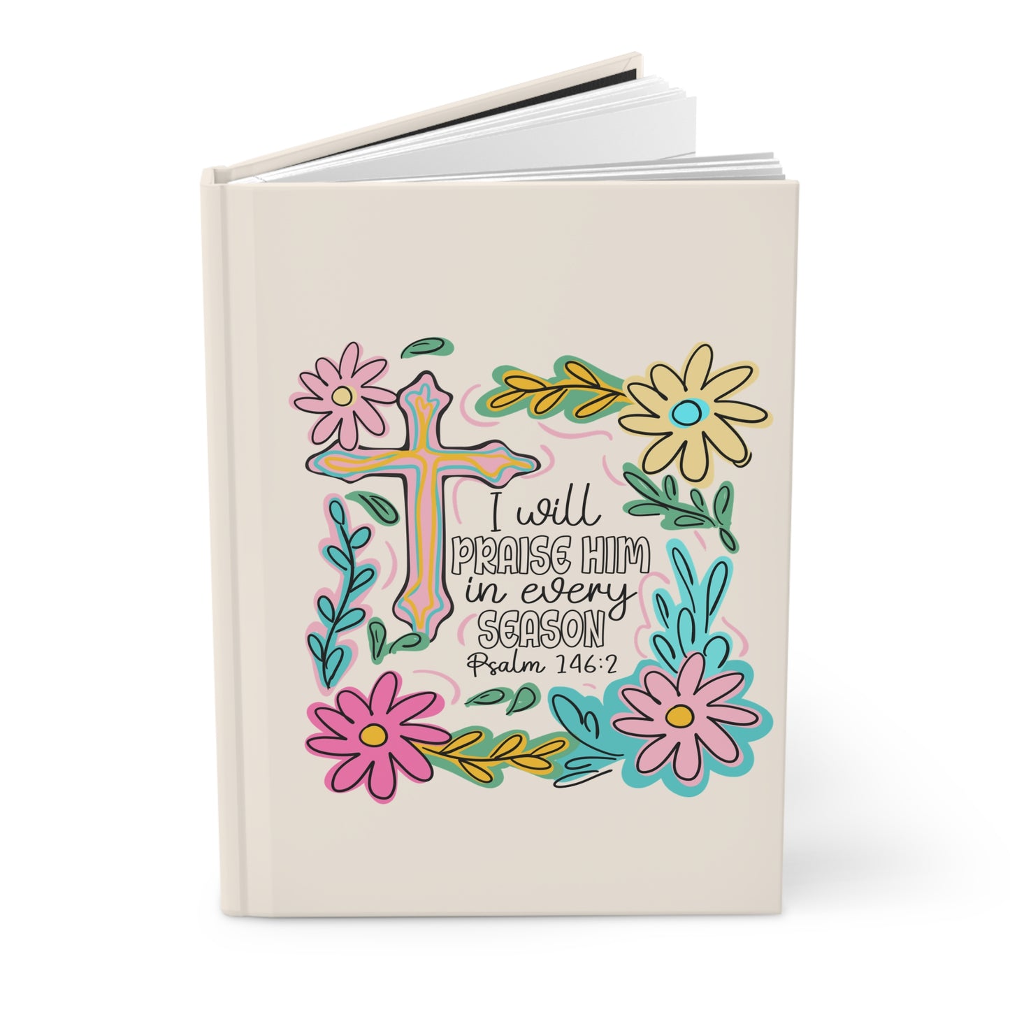 Hardcover Journal — “I Will Praise Him in Every Season” Floral Christian Psalm 146:2 Notebook