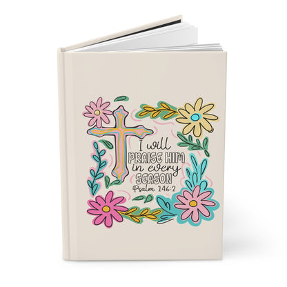 Hardcover Journal — “I Will Praise Him in Every Season” Floral Christian Psalm 146:2 Notebook